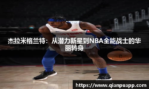 杰拉米格兰特：从潜力新星到NBA全能战士的华丽转身