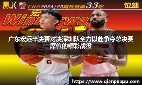 广东宏远半决赛对决深圳队全力以赴争夺总决赛席位的精彩战役