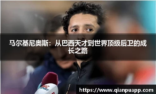 马尔基尼奥斯：从巴西天才到世界顶级后卫的成长之路