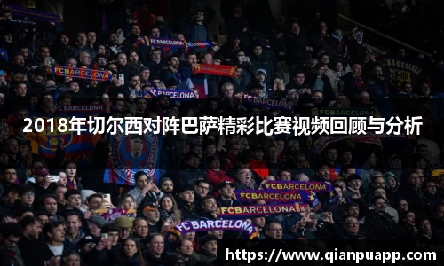 2018年切尔西对阵巴萨精彩比赛视频回顾与分析