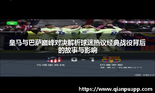 皇马与巴萨巅峰对决解析球迷热议经典战役背后的故事与影响