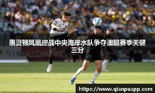 惠灵顿凤凰迎战中央海岸水队争夺澳超赛季关键三分