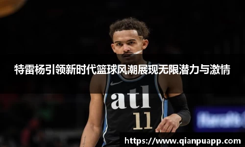 特雷杨引领新时代篮球风潮展现无限潜力与激情