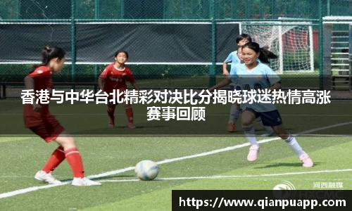 香港与中华台北精彩对决比分揭晓球迷热情高涨赛事回顾