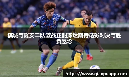 槟城与隆安二队激战正酣球迷期待精彩对决与胜负悬念