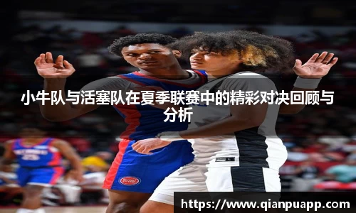 小牛队与活塞队在夏季联赛中的精彩对决回顾与分析